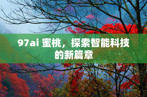 97ai 蜜桃，探索智能科技的新篇章