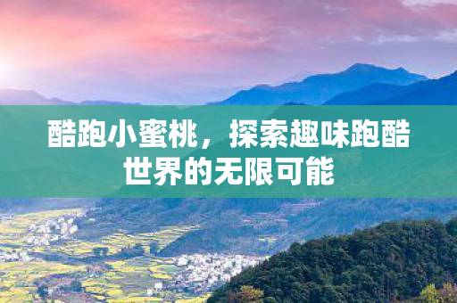 酷跑小蜜桃，探索趣味跑酷世界的无限可能