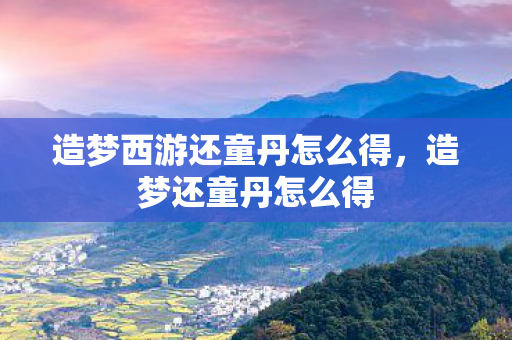 造梦西游还童丹怎么得，造梦还童丹怎么得