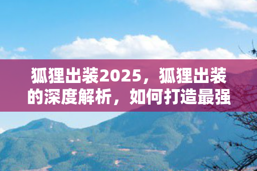 狐狸出装2025,狐狸出装的深度解析,如何打造最强AP刺客? 狐狸出装2025,狐狸出装的深度解析,如何打造最强AP刺客?