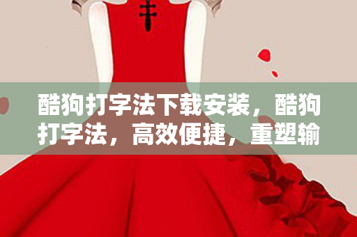 酷狗打字法下载安装，酷狗打字法，高效便捷，重塑输入新体验