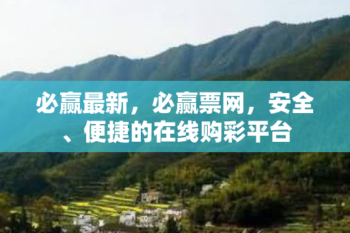 必赢最新，必赢票网，安全、便捷的在线购彩平台