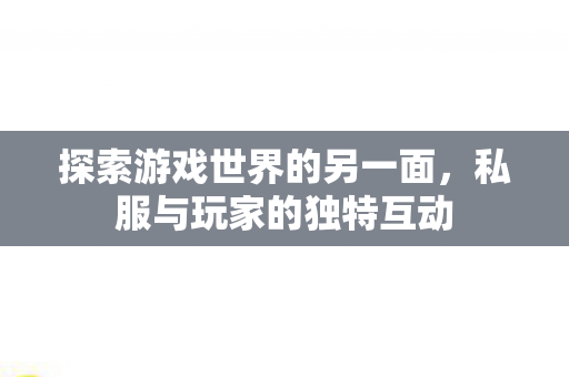 探索游戏世界的另一面,私服与玩家的独特互动 探索游戏世界的另一面,私服与玩家的独特互动