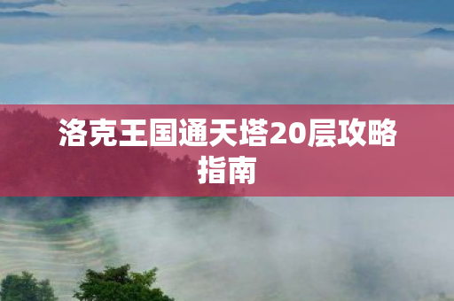 洛克王国通天塔20层攻略指南 洛克王国通天塔20层攻略指南