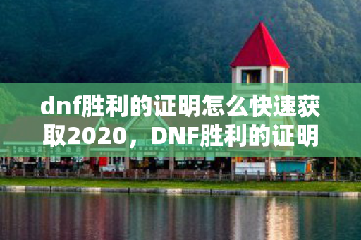 dnf胜利的证明怎么快速获取2020，DNF胜利的证明有什么用？