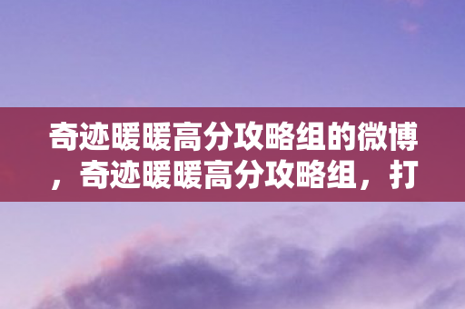 奇迹暖暖高分攻略组的微博，奇迹暖暖高分攻略组，打造时尚巅峰的秘籍