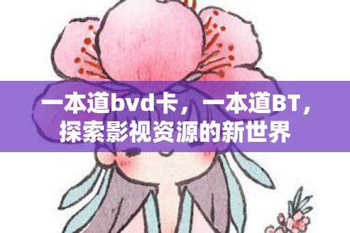 一本道bvd卡，一本道BT，探索影视资源的新世界