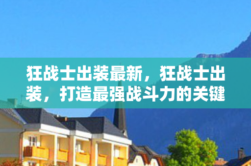 狂战士出装最新，狂战士出装，打造最强战斗力的关键