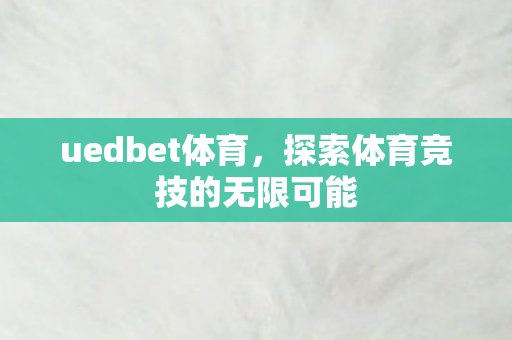 uedbet体育，探索体育竞技的无限可能