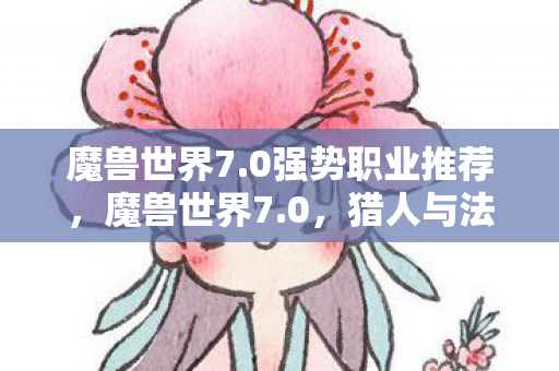 魔兽世界7.0强势职业推荐，魔兽世界7.0，猎人与法师的崛起