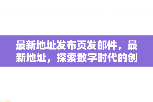 最新地址发布页发邮件，最新地址，探索数字时代的创新科技—元宇宙的崛起