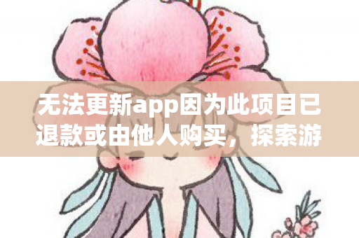 无法更新app因为此项目已退款或由他人购买，探索游戏世界的多元体验，私服与官方服务器的独特魅力
