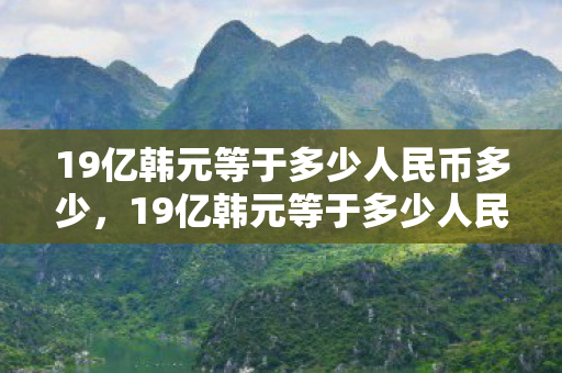 19亿韩元等于多少人民币多少，19亿韩元等于多少人民币
