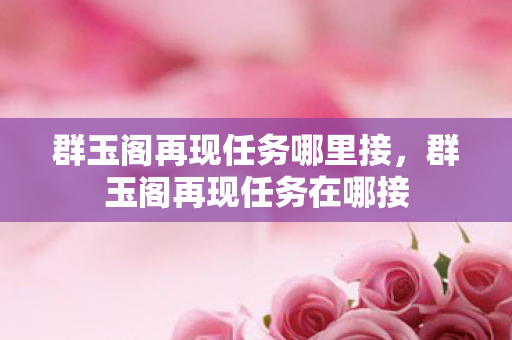 群玉阁再现任务哪里接，群玉阁再现任务在哪接