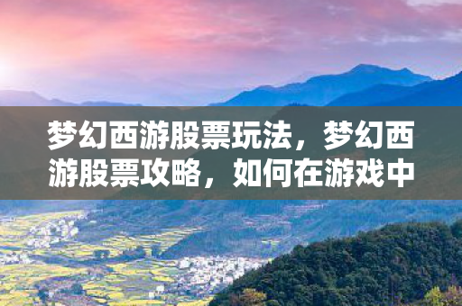 梦幻西游股票玩法，梦幻西游股票攻略，如何在游戏中玩转股市