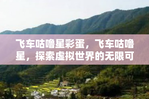 飞车咕噜星彩蛋，飞车咕噜星，探索虚拟世界的无限可能