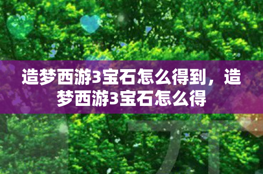 造梦西游3宝石怎么得到，造梦西游3宝石怎么得