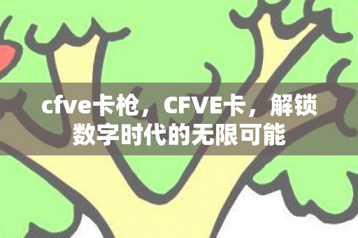 cfve卡枪，CFVE卡，解锁数字时代的无限可能