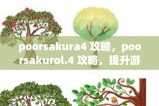 poorsakura4 攻略，poorsakurol.4 攻略，提升游戏效率与战斗技巧的全方位指南