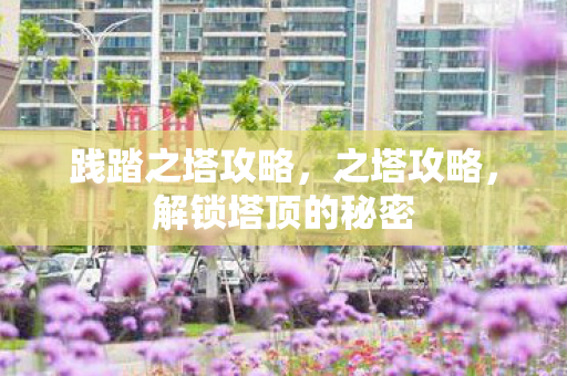 践踏之塔攻略，之塔攻略，解锁塔顶的秘密
