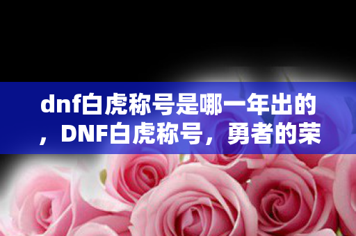 dnf白虎称号是哪一年出的，DNF白虎称号，勇者的荣耀象征