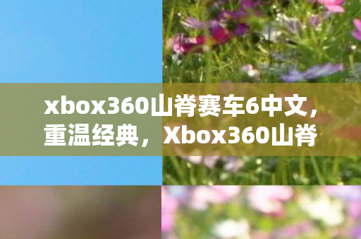 xbox360山脊赛车6中文，重温经典，Xbox360山脊赛车6的极速回忆