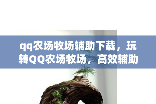 qq农场牧场辅助下载，玩转QQ农场牧场，高效辅助工具全解析