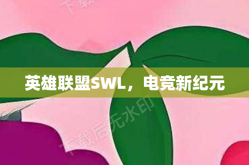 英雄联盟SWL，电竞新纪元
