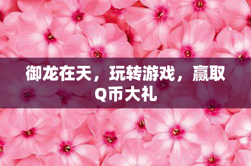 御龙在天，玩转游戏，赢取Q币大礼