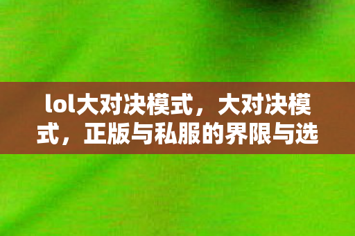 lol大对决模式，大对决模式，正版与私服的界限与选择