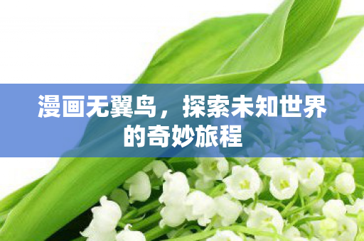 漫画无翼鸟,探索未知世界的奇妙旅程 漫画无翼鸟,探索未知世界的奇妙旅程
