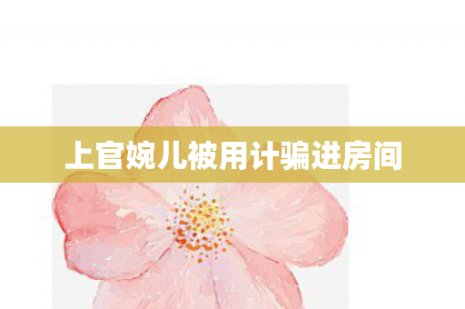 上官婉儿被用计骗进房间