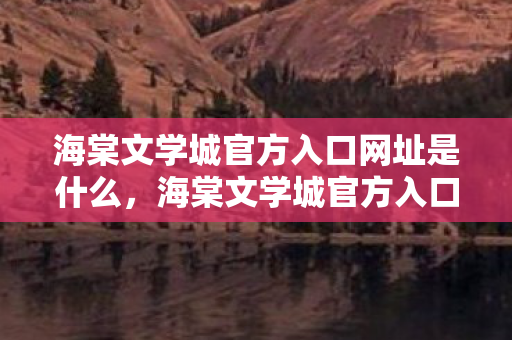 海棠文学城官方入口网址是什么，海棠文学城官方入口，探索文学世界的奇妙之旅