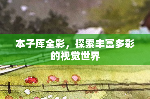 本子库全彩，探索丰富多彩的视觉世界