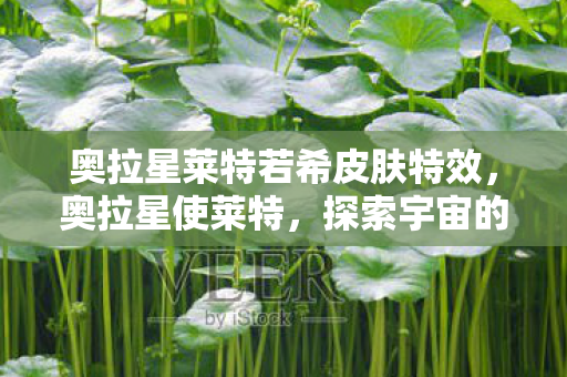 奥拉星莱特若希皮肤特效,奥拉星使莱特,探索宇宙的神秘之旅 奥拉星莱特若希皮肤特效,奥拉星使莱特,探索宇宙的神秘之旅