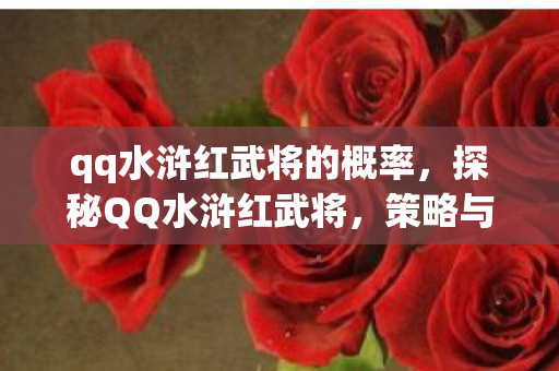 qq水浒红武将的概率,探秘QQ水浒红武将,策略与勇气的完美结合 qq水浒红武将的概率,探秘QQ水浒红武将,策略与勇气的完美结合