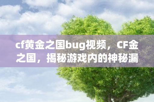 cf黄金之国bug视频，CF金之国，揭秘游戏内的神秘漏洞