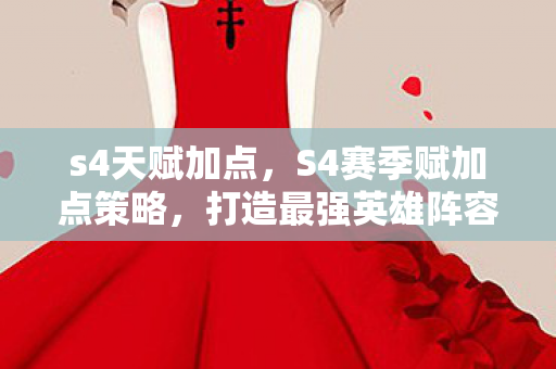s4天赋加点，S4赛季赋加点策略，打造最强英雄阵容