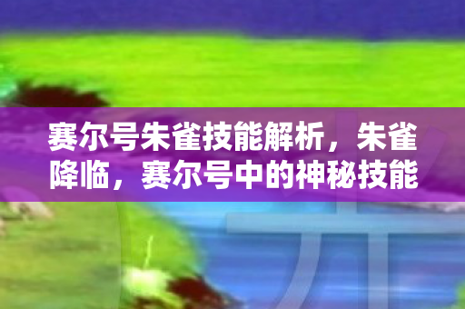 赛尔号朱雀技能解析，朱雀降临，赛尔号中的神秘技能解析