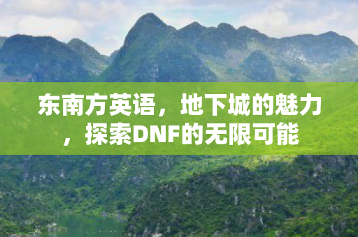 东南方英语，地下城的魅力，探索DNF的无限可能