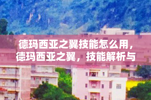 德玛西亚之翼技能怎么用,德玛西亚之翼,技能解析与实战应用 德玛西亚之翼技能怎么用,德玛西亚之翼,技能解析与实战应用