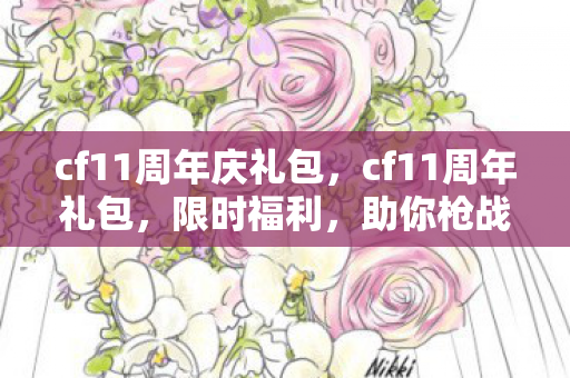 cf11周年庆礼包,cf11周年礼包,限时福利,助你枪战更精彩 cf11周年庆礼包,cf11周年礼包,限时福利,助你枪战更精彩