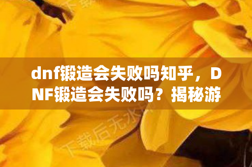 dnf锻造会失败吗知乎,DNF锻造会失败吗?揭秘游戏内锻造系统的真相 dnf锻造会失败吗知乎,DNF锻造会失败吗?揭秘游戏内锻造系统的真相
