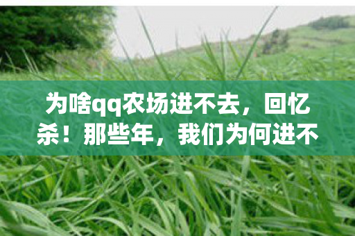 为啥qq农场进不去，回忆杀！那些年，我们为何进不了QQ农场