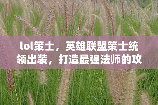 lol策士，英雄联盟策士统领出装，打造最强法师的攻略