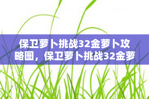 保卫萝卜挑战32金萝卜攻略图，保卫萝卜挑战32金萝卜攻略