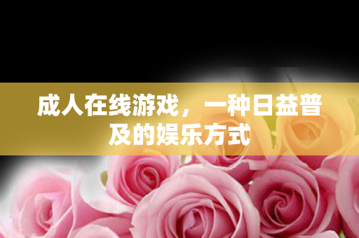 成人在线游戏，一种日益普及的娱乐方式