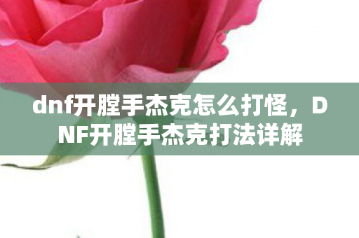 dnf开膛手杰克怎么打怪,DNF开膛手杰克打法详解 dnf开膛手杰克怎么打怪,DNF开膛手杰克打法详解