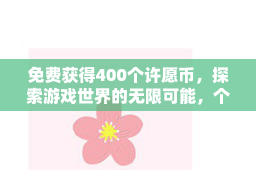 免费获得400个许愿币，探索游戏世界的无限可能，个许愿币的奇幻之旅