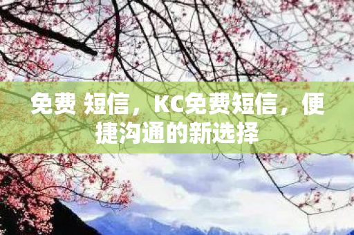 免费 短信，KC免费短信，便捷沟通的新选择
